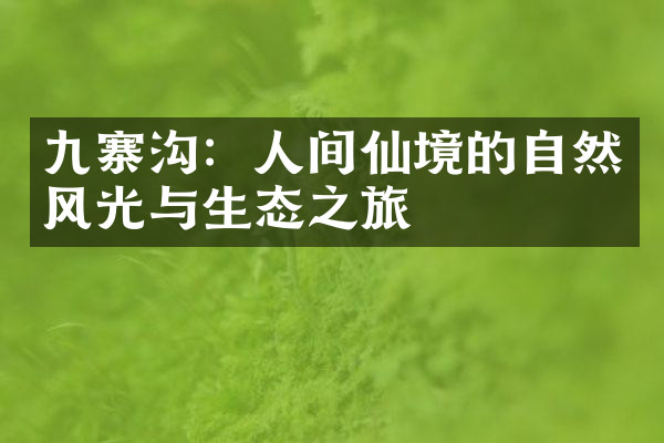 九寨沟：人间仙境的自然风光与生态之旅