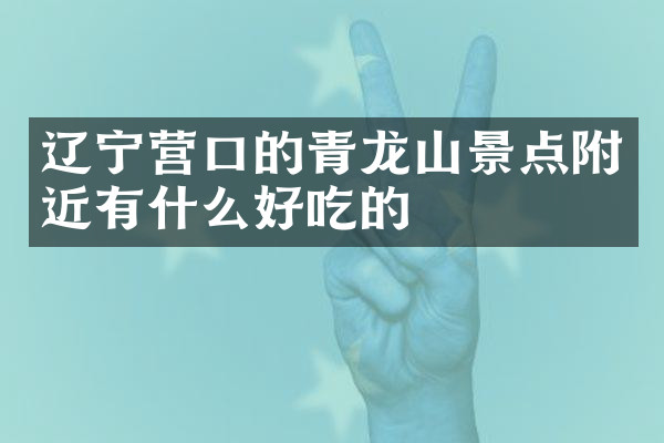 辽宁营口的青龙山景点附近有什么好吃的