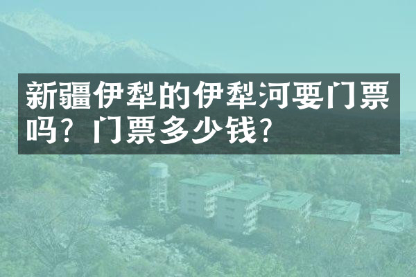新疆伊犁的伊犁河要门票吗？门票多少钱？