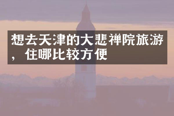 想去天津的大悲禅院旅游，住哪比较方便