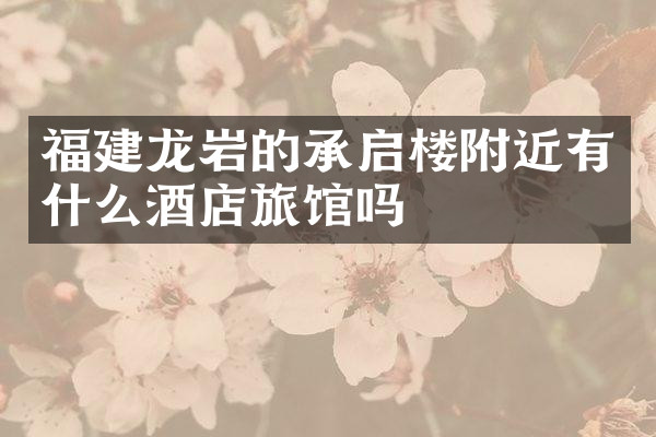 福建龙岩的承启楼附近有什么酒店旅馆吗