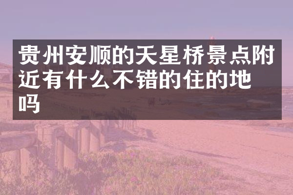 贵州安顺的天星桥景点附近有什么不错的住的地方吗