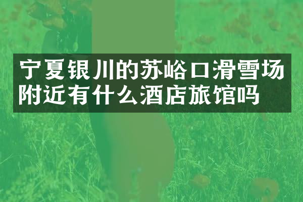 宁夏银川的苏峪口滑雪场附近有什么酒店旅馆吗