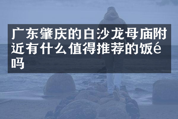 广东肇庆的白沙龙母庙附近有什么值得推荐的饭馆吗