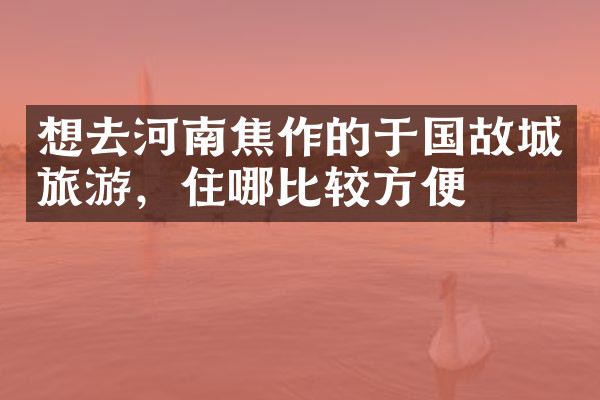 想去河南焦作的于国故城旅游，住哪比较方便