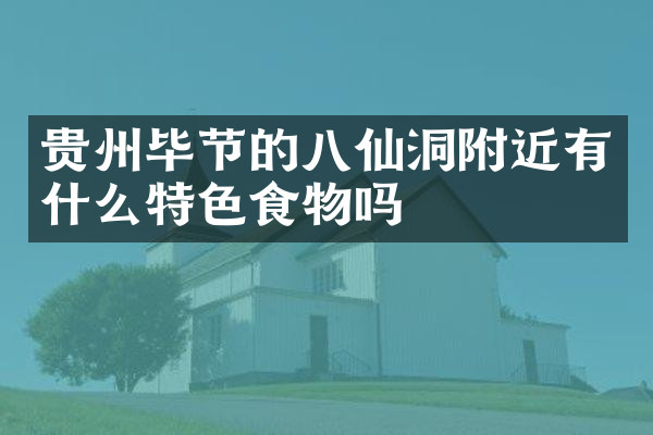 贵州毕节的八仙洞附近有什么特色食物吗