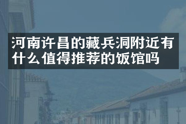 河南许昌的藏兵洞附近有什么值得推荐的饭馆吗