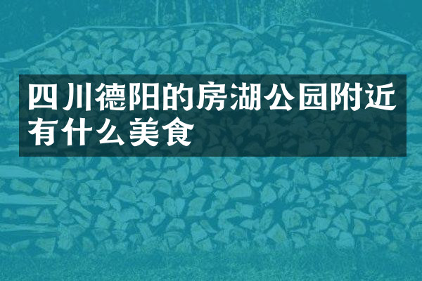 四川德阳的房湖公园附近有什么美食