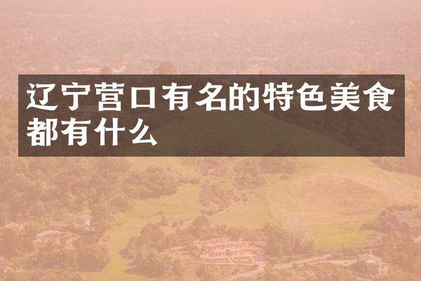 辽宁营口有名的特色美食都有什么