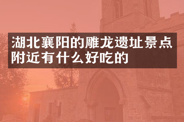 湖北襄阳的雕龙遗址景点附近有什么好吃的