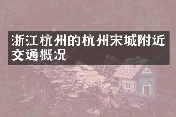 浙江杭州的杭州宋城附近交通概况