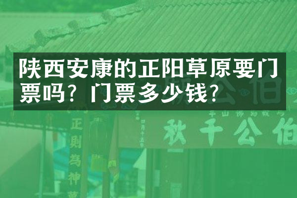 陕西安康的正阳草原要门票吗？门票多少钱？
