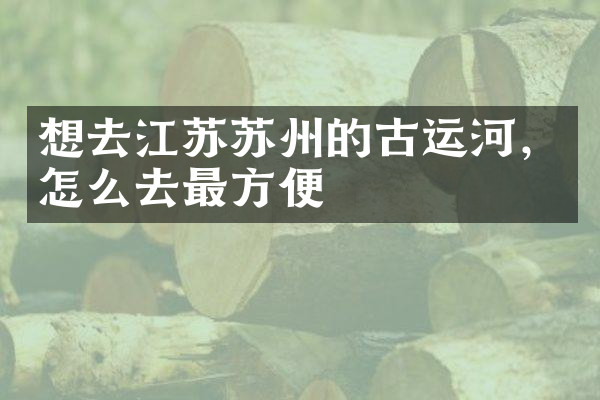 想去江苏苏州的古运河，怎么去最方便