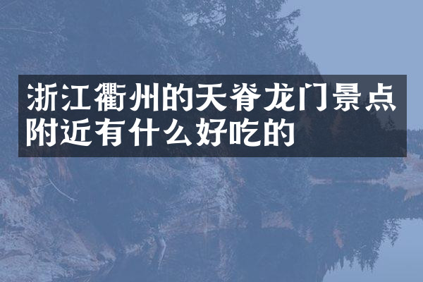 浙江衢州的天脊龙门景点附近有什么好吃的