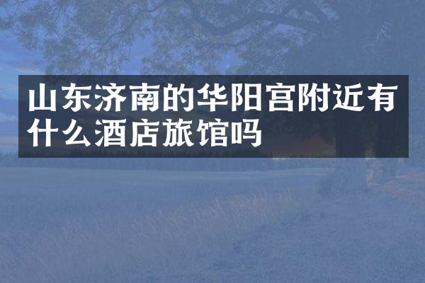 山东济南的华阳宫附近有什么酒店旅馆吗