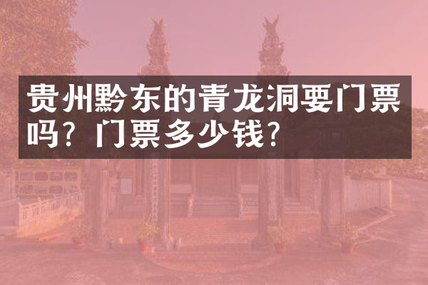 贵州黔东的青龙洞要门票吗？门票多少钱？