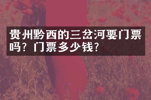 贵州黔西的三岔河要门票吗？门票多少钱？