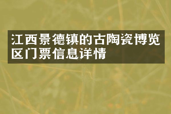 江西景德镇的古陶瓷博览区门票信息详情