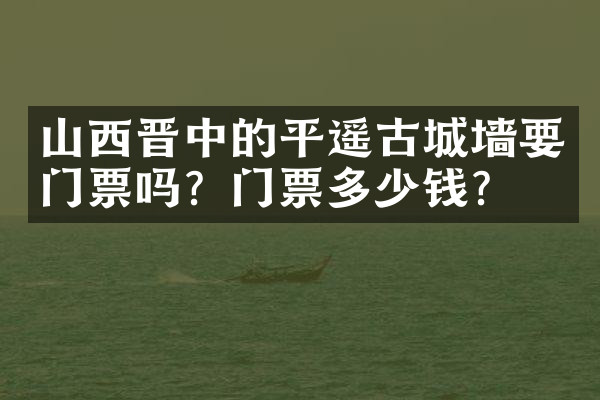 山西晋中的平遥古城墙要门票吗？门票多少钱？