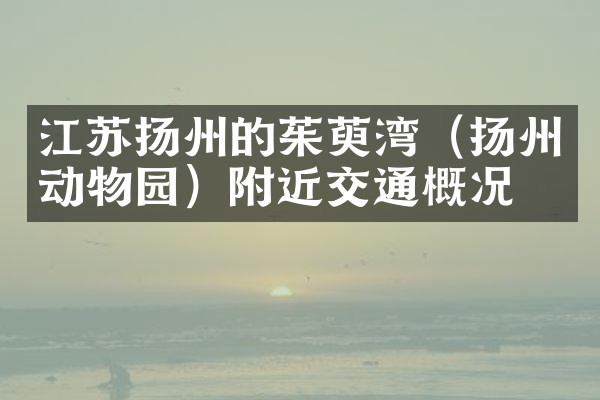 江苏扬州的茱萸湾（扬州动物园）附近交通概况