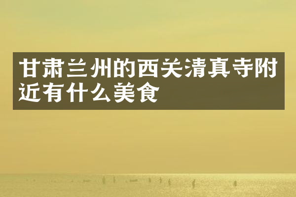甘肃兰州的西关清真寺附近有什么美食