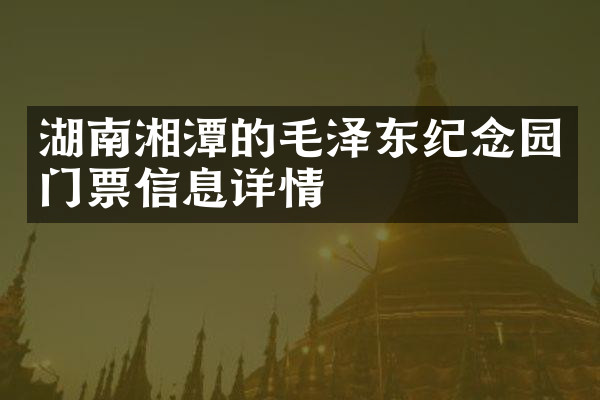 湖南湘潭的毛泽东纪念园门票信息详情