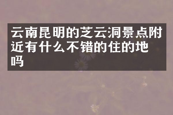云南昆明的芝云洞景点附近有什么不错的住的地方吗