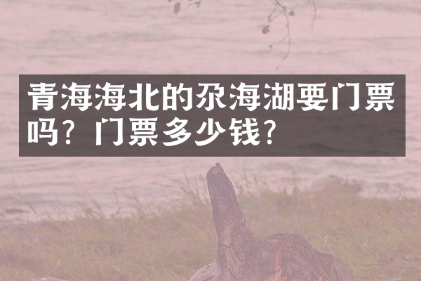 青海海北的尕海湖要门票吗？门票多少钱？