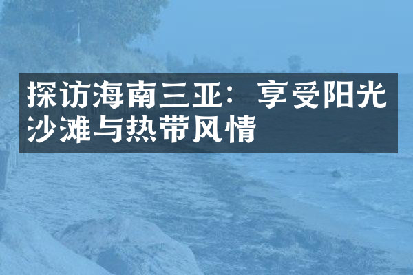 探访海南三亚：享受阳光沙滩与热带风情