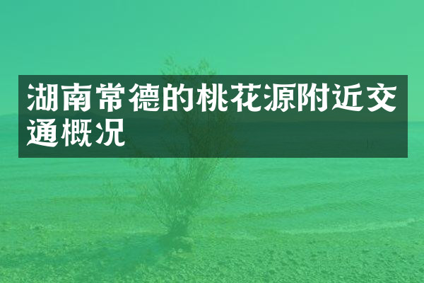 湖南常德的桃花源附近交通概况