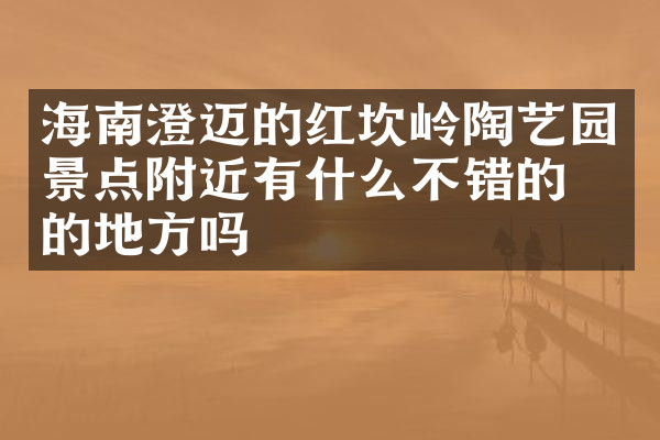 海南澄迈的红坎岭陶艺园景点附近有什么不错的住的地方吗