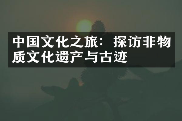 中国文化之旅：探访非物质文化遗产与古迹