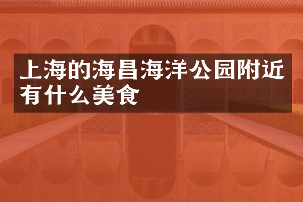 上海的海昌海洋公园附近有什么美食