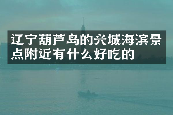 辽宁葫芦岛的兴城海滨景点附近有什么好吃的
