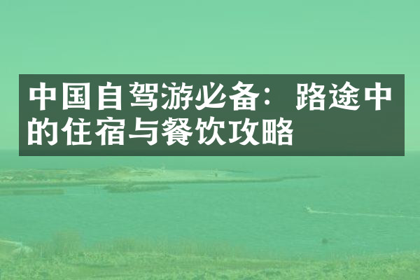 中国自驾游必备：路途中的住宿与餐饮攻略