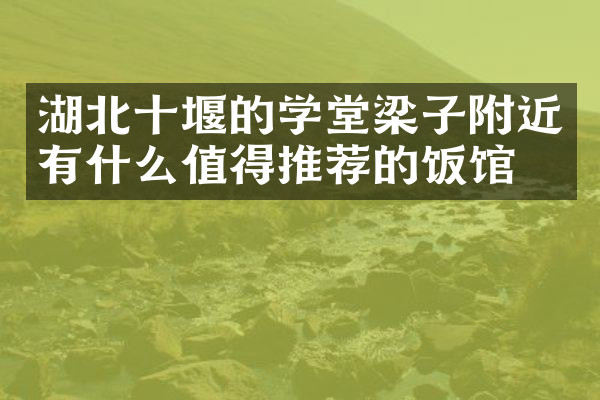 湖北十堰的学堂梁子附近有什么值得推荐的饭馆吗