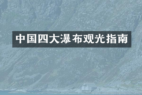 中国四大瀑布观光指南