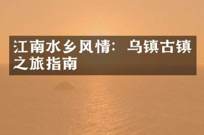 江南水乡风情：乌镇古镇之旅指南
