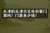 天津的天津古文化街要门票吗？门票多少钱？
