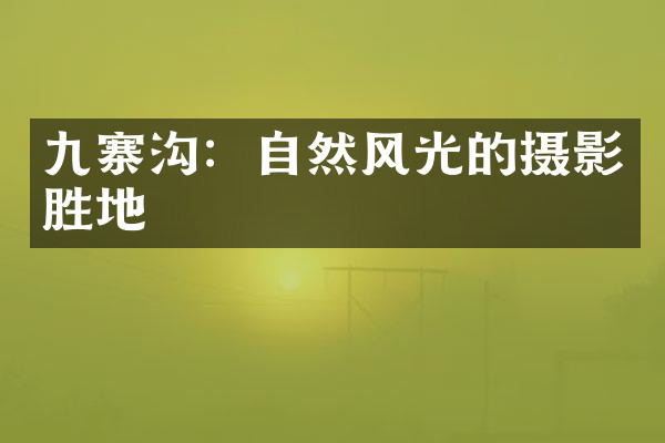 九寨沟：自然风光的摄影胜地