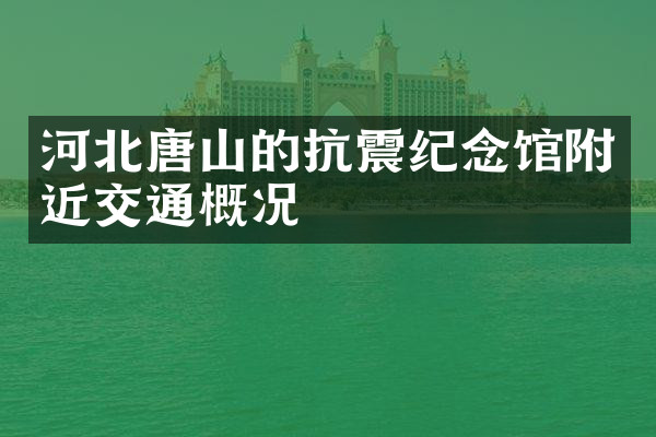 河北唐山的抗震纪念馆附近交通概况