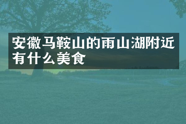 安徽马鞍山的雨山湖附近有什么美食