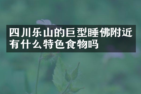 四川乐山的巨型睡佛附近有什么特色食物吗