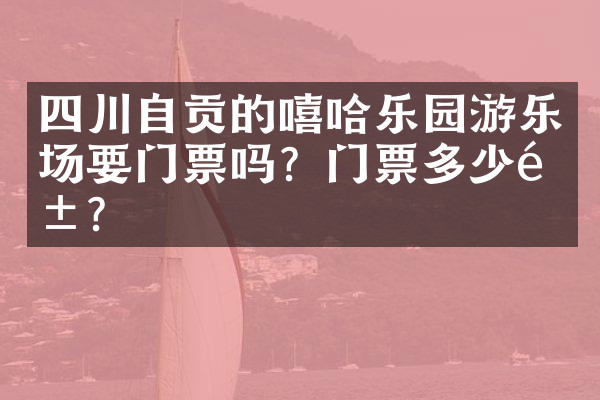 四川自贡的嘻哈乐园游乐场要门票吗？门票多少钱？