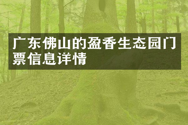广东佛山的盈香生态园门票信息详情