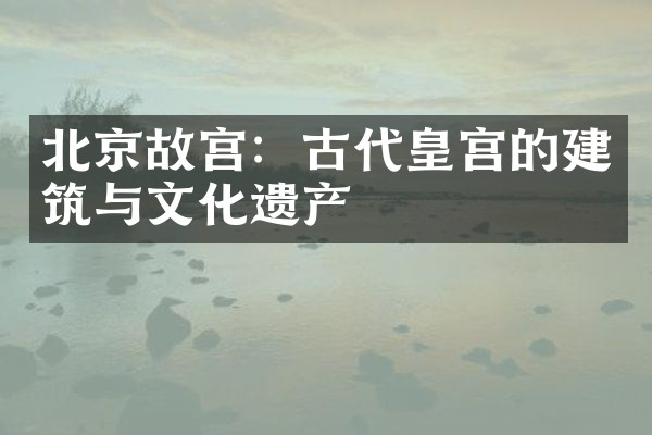 北京故宫：古代皇宫的建筑与文化遗产