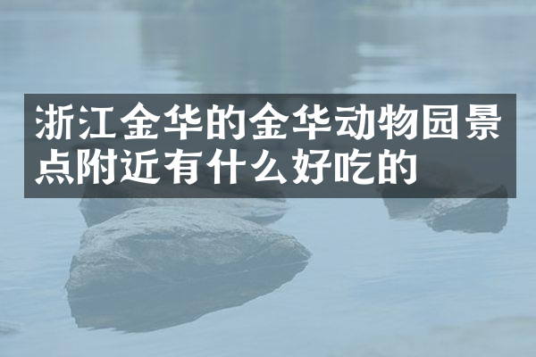 浙江金华的金华动物园景点附近有什么好吃的
