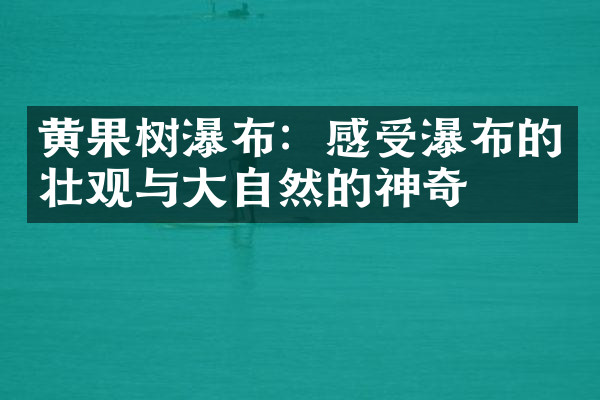 黄果树瀑布：感受瀑布的壮观与大自然的神奇