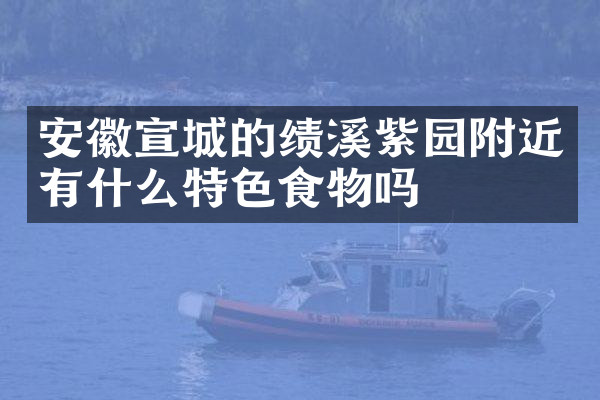 安徽宣城的绩溪紫园附近有什么特色食物吗