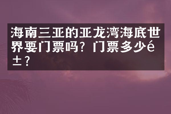 海南三亚的亚龙湾海底世界要门票吗？门票多少钱？